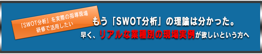 SWOT分析」を実際の指導現場・研修で活用したい もう「SWOT分析」の理論は分かった。早く、リアルな業種別の現場実例が欲しいという方へ