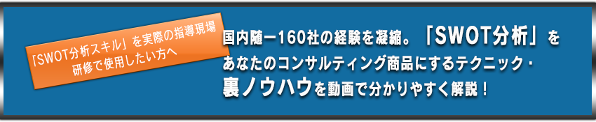 「SWOT分析スキル」を実際の指導現場・研修で使用したい方へ 国内随一160社の経験を凝縮。「SWOT分析」をあなたのコンサルティング商品にするテクニック・裏ノウハウを動画で分かりやすく解説！